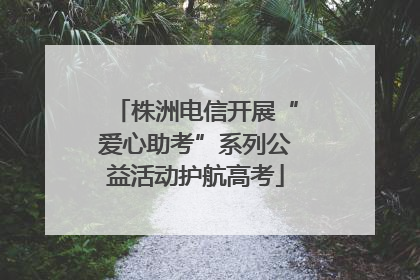 株洲电信开展“爱心助考”系列公益活动护航高考